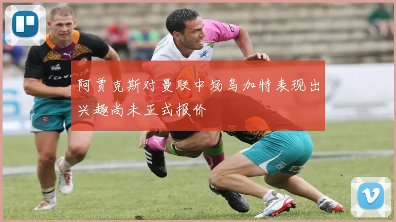 阿贾克斯对曼联中场乌加特表现出兴趣尚未正式报价