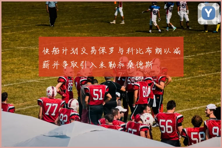 快船计划交易保罗与科比布朗以减薪并争取引入米勒和桑德斯